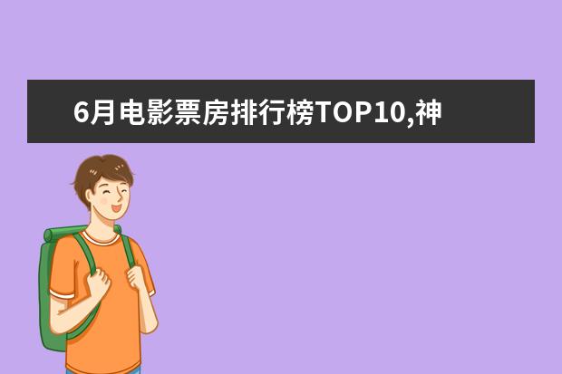 6月电影票房排行榜TOP10,神奇女侠排名第三冈仁波齐排名第九 好莱坞电影票房排行榜