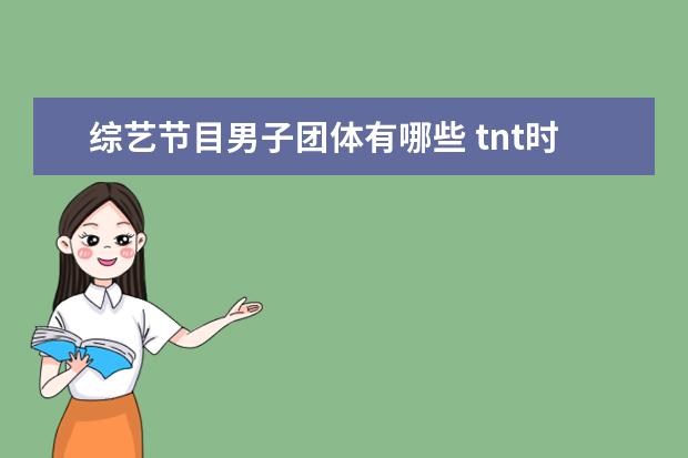 综艺节目男子团体有哪些 tnt时代少年团参加过的综艺节目有哪些?