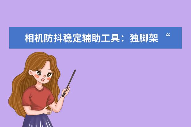 相机防抖稳定辅助工具：独脚架 “谋杀”相机镜头的4种清洁行为