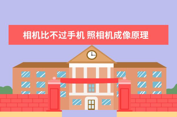 相机比不过手机 照相机成像原理