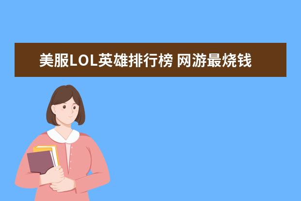 美服LOL英雄排行榜 网游最烧钱的游戏排行榜：《龙之谷》上榜，第八带有街机风
