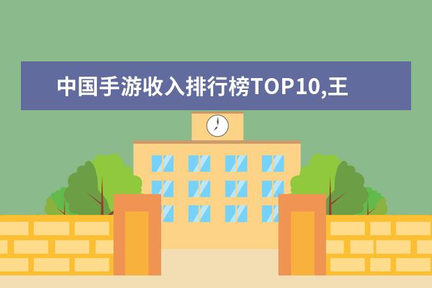 中国手游收入排行榜TOP10,王者荣耀第二阴阳师第八 LOL十大天才排行榜