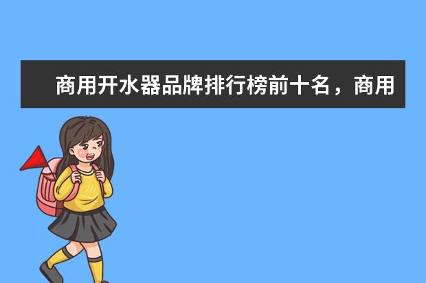 商用开水器品牌排行榜前十名，商用净水开水器哪个牌子最好(附最新排行榜前十名单) 国际排联公布新世界排名，中国女排继续下跌至第三(附最新排行榜前十名单)