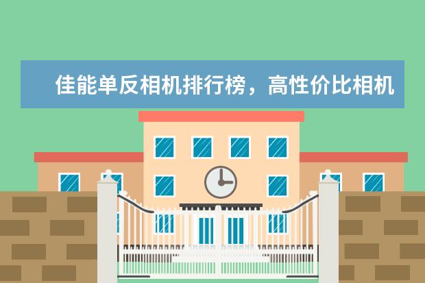 佳能单反相机排行榜，高性价比相机圆你摄影大师梦 哪些头戴式耳机音质好
