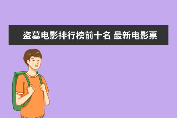 盗墓电影排行榜前十名 最新电影票房排名，情人节城市电影票房排行榜