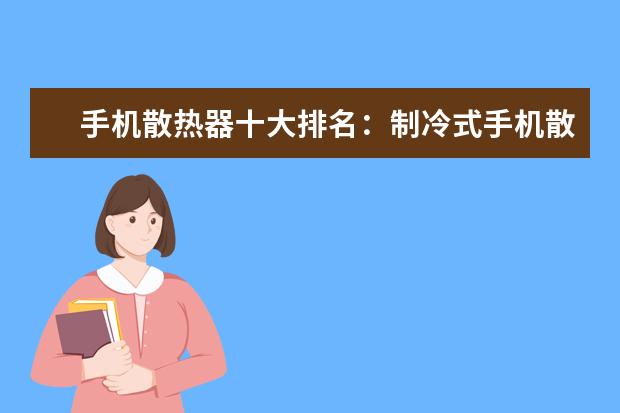 手机散热器十大排名：制冷式手机散热器位居第一 学生手机哪款好