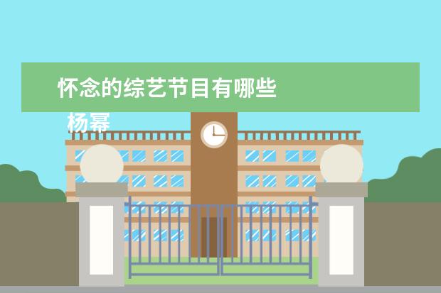 怀念的综艺节目有哪些 
  杨幂团长真的是很负责任，能够照顾好每个人的情绪，情商也非常高，我真的很喜欢这样有主见的女生。