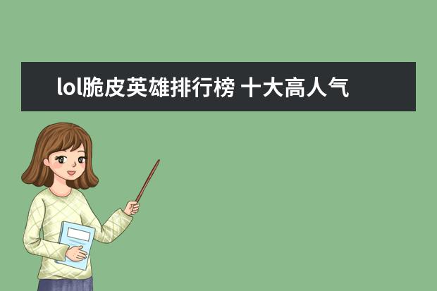 lol脆皮英雄排行榜 十大高人气手游推荐排行榜：第一名深受女大学生的喜爱