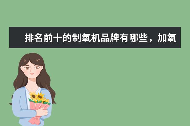 排名前十的制氧机品牌有哪些，加氧机十大品牌排名(附最新排行榜前十名单) 谷爱凌资格赛排名暂列第三，等分时候吃起了韭菜盒子(附最新排行榜前十名单)