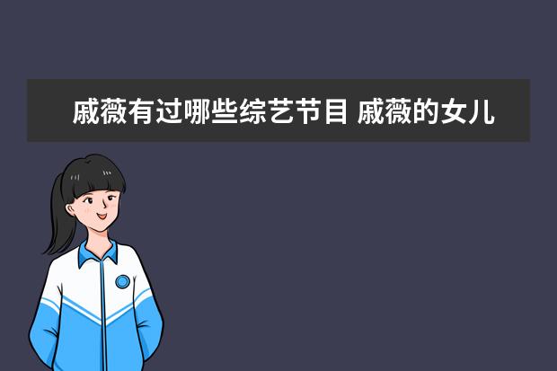 戚薇有过哪些综艺节目 戚薇的女儿参加的所有综艺节目有哪些?