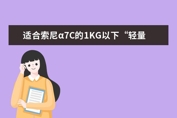 适合索尼α7C的1KG以下“轻量”小镜头有哪些 谈谈索尼A7S3和佳能EOS