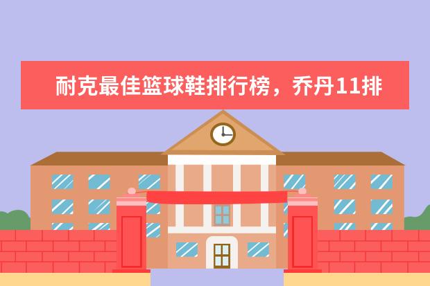 耐克最佳篮球鞋排行榜，乔丹11排第五，第一真难让人猜到 孕妇连衣裙十大品牌排行榜推荐