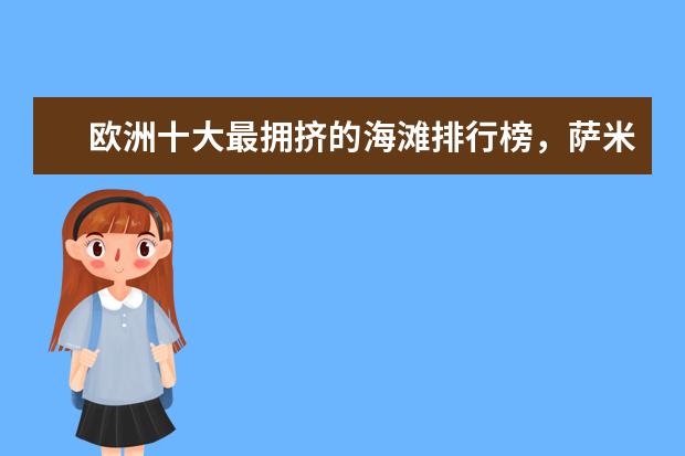 欧洲十大最拥挤的海滩排行榜，萨米尔海滩人头攒动 全球最美的十大梯田排行榜