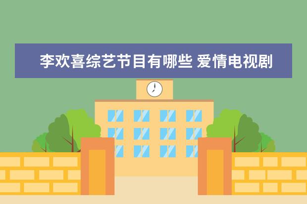 李欢喜综艺节目有哪些 爱情电视剧有哪些好看的?求推荐。