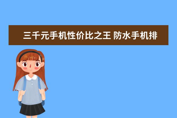 三千元手机性价比之王 防水手机排行榜(附最新排名前十名单)