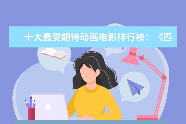 十大最受期待动画电影排行榜：《匹诺曹》上榜，第六真人动画 美国十大经典电影排行榜