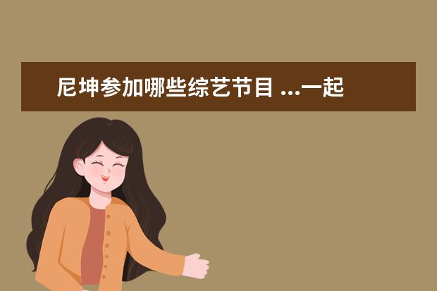 尼坤参加哪些综艺节目 ...一起参加过 我们结婚吧 还共同参加了哪些综艺节...