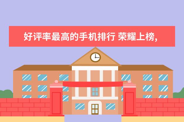 好评率最高的手机排行 荣耀上榜,第一是ROG