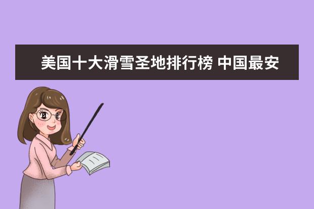 美国十大滑雪圣地排行榜 中国最安全的城市排行榜出炉，快看看有没有你的城市