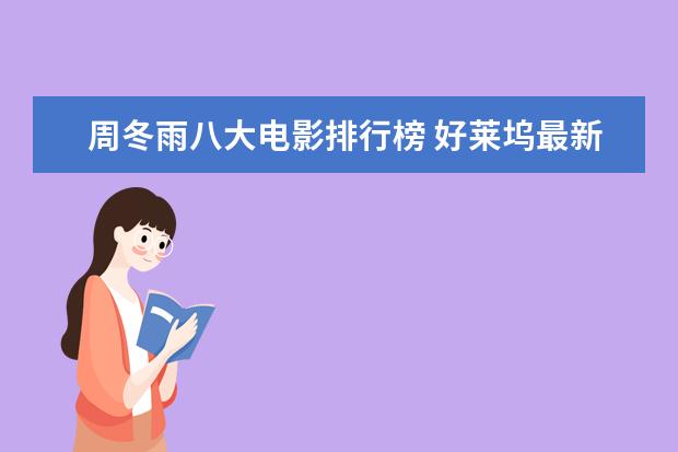 周冬雨八大电影排行榜 好莱坞最新电影排行榜，你最喜欢哪一部