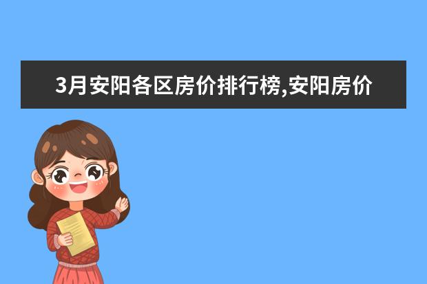 3月安阳各区房价排行榜,安阳房价便宜至2451元/㎡ 6月首套房利率最低的城市排行榜,厦门位居榜首