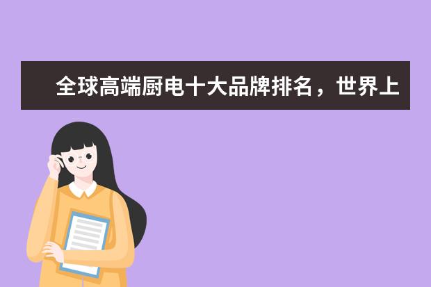 全球高端厨电十大品牌排名，世界上最顶级的厨电品牌(附最新排行榜前十名单) 中国女子重剑队团体赛排名第四全力以赴，亦是英雄(附最新排行榜前十名单)