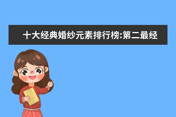 十大经典婚纱元素排行榜:第二最经典，一字肩最女神范 少年装十大品牌排行榜推荐