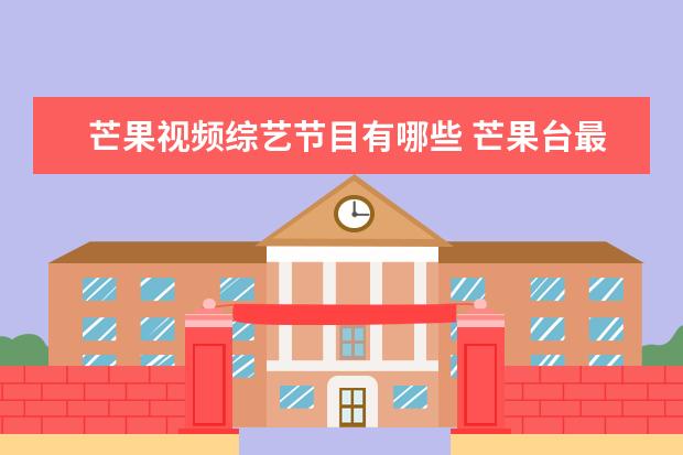 芒果视频综艺节目有哪些 芒果台最近比较火的综艺