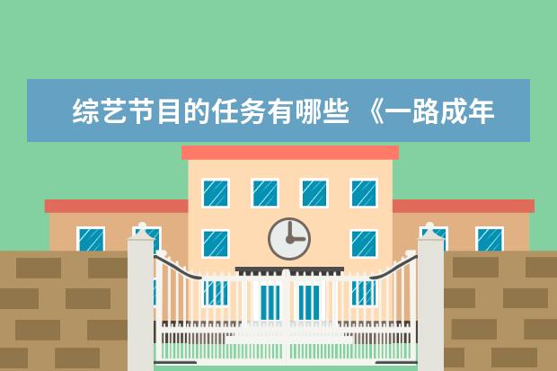 综艺节目的任务有哪些 《一路成年》嘉宾说任务艰巨,节目组给嘉宾设了哪些...
