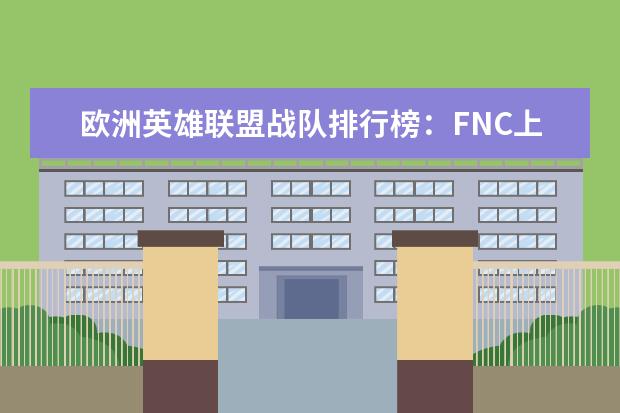 欧洲英雄联盟战队排行榜：FNC上榜，第一实力最强 3d手游人气排行榜前十名：《倩女幽魂》上榜，第三女玩家多