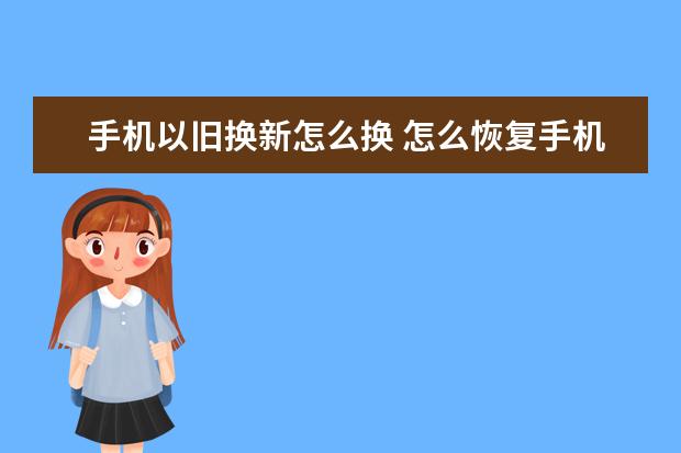手机以旧换新怎么换 怎么恢复手机电话图标[怎么恢复手机电话图标oppo]