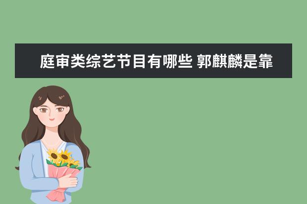 庭审类综艺节目有哪些 郭麒麟是靠潜规则上位的吗?