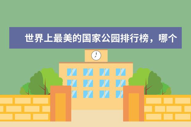 世界上最美的国家公园排行榜，哪个国家的公园最美 绥化有什么好玩的地方