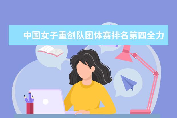 中国女子重剑队团体赛排名第四全力以赴，亦是英雄(附最新排行榜前十名单) 全红婵陈芋汐排名前两位晋级女子10米跳台决赛(附最新排行榜前十名单)