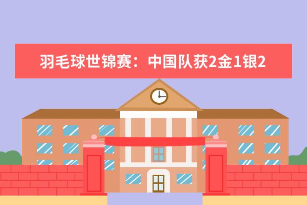 羽毛球世锦赛：中国队获2金1银2铜，排名第一(附最新排行榜前十名单) 世界乒乓球排行榜