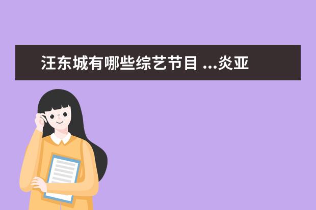 汪东城有哪些综艺节目 ...炎亚纶、汪东城、吴尊、辰亦儒 各参演过哪些偶像...