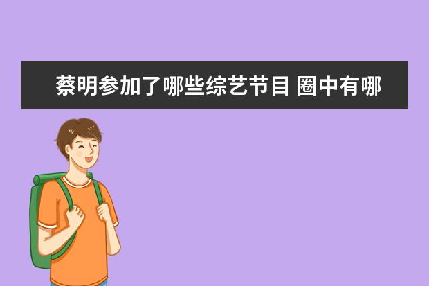 蔡明参加了哪些综艺节目 圈中有哪些从来没参加过综艺节目的明星?为什么? - ...