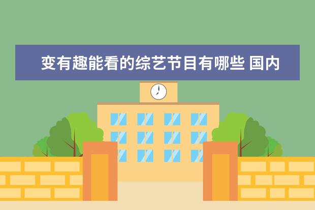 变有趣能看的综艺节目有哪些 国内有哪些好看的综艺?