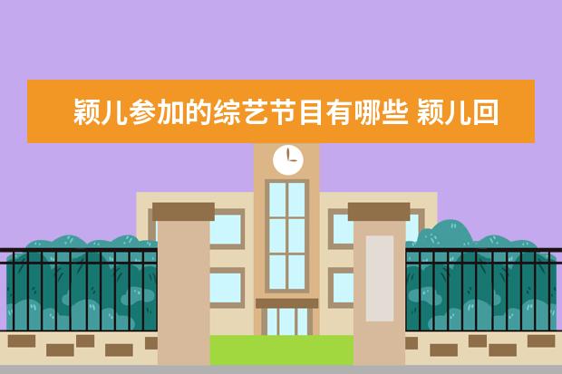 颖儿参加的综艺节目有哪些 颖儿回应全素颜出演罕见病人为角色服务是本分她近期...