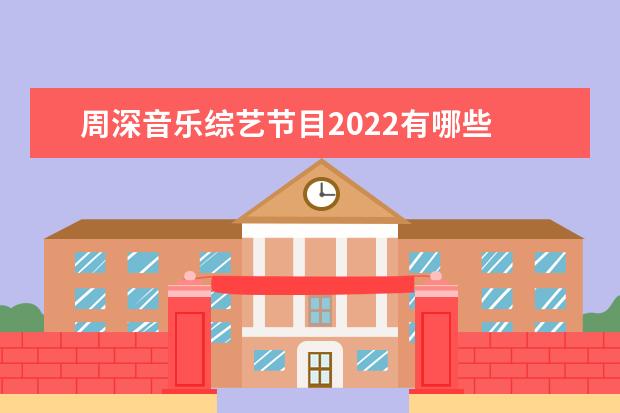 周深音乐综艺节目2022有哪些 2022年周深参加的音乐野生活什么时候开播?
