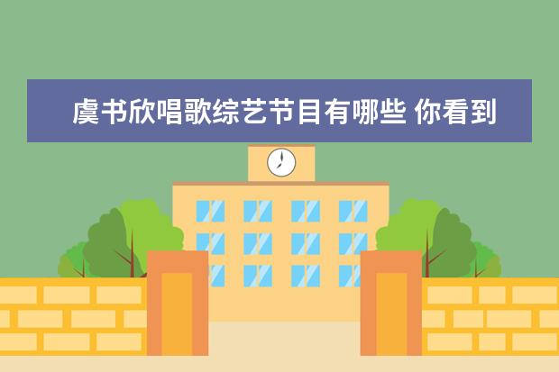 虞书欣唱歌综艺节目有哪些 你看到过哪些唐九洲与虞书欣之间的互动?
