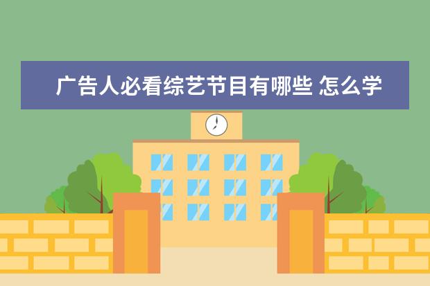 广告人必看综艺节目有哪些 怎么学日语可以学的比较快?有哪些教的学校吗? - 百...