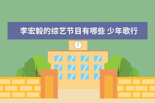 李宏毅的综艺节目有哪些 少年歌行电视剧综艺叫什么