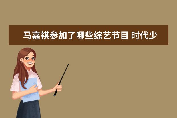 马嘉祺参加了哪些综艺节目 时代少年团参加过哪些综艺?
