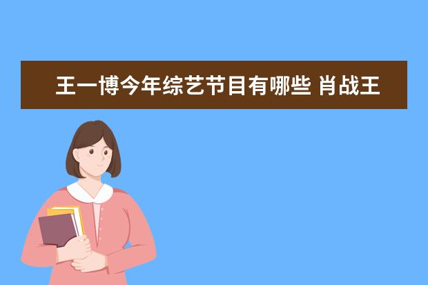 王一博今年综艺节目有哪些 肖战王一博参加的综艺有哪些?