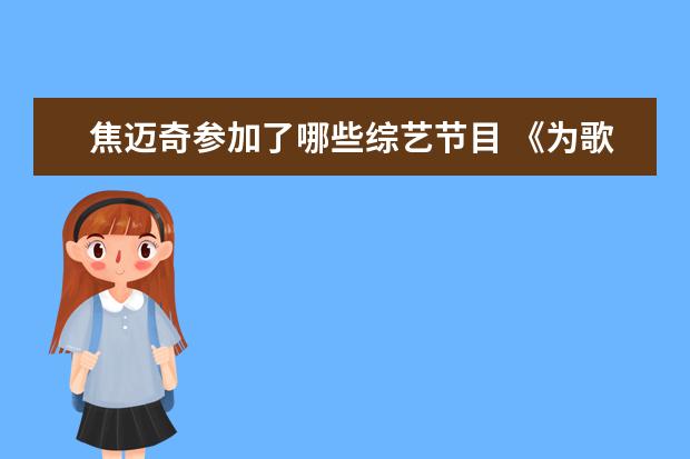 焦迈奇参加了哪些综艺节目 《为歌而赞》将播出第九期,参与的歌手有哪些? - 百...