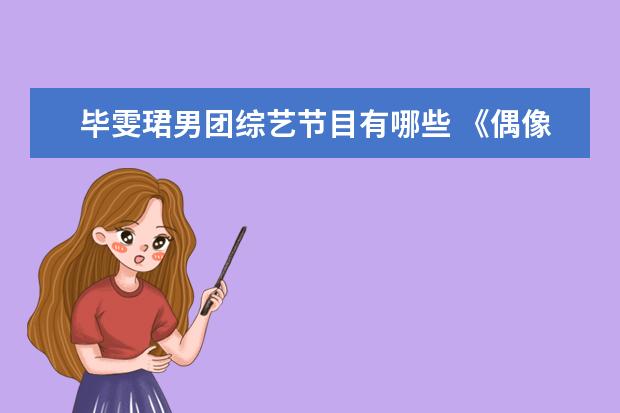 毕雯珺男团综艺节目有哪些 《偶像练习生》开播三周年,这档综艺节目捧红了哪些...