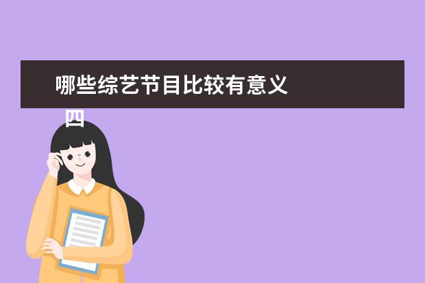 哪些综艺节目比较有意义 
  四、《
  花儿与少年第四季
  》
  <br/>