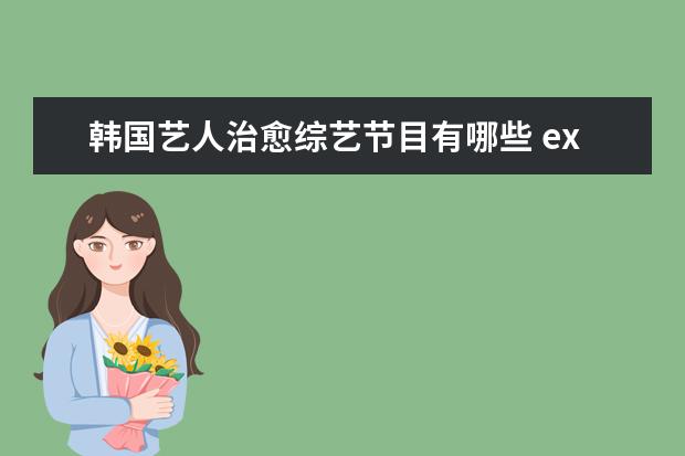 韩国艺人治愈综艺节目有哪些 exo参加的韩国综艺节目有哪些