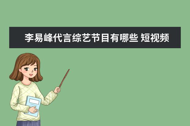 李易峰代言综艺节目有哪些 短视频APP有哪些
